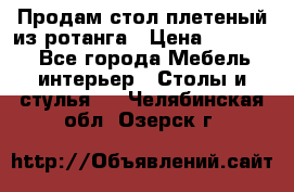 Продам стол плетеный из ротанга › Цена ­ 34 300 - Все города Мебель, интерьер » Столы и стулья   . Челябинская обл.,Озерск г.